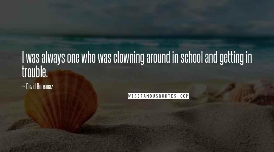 David Boreanaz Quotes: I was always one who was clowning around in school and getting in trouble.