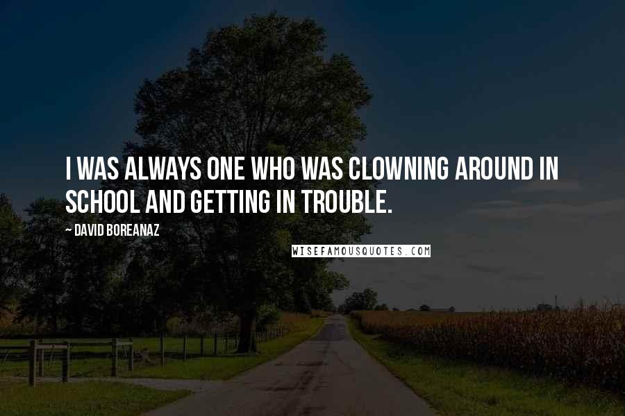 David Boreanaz Quotes: I was always one who was clowning around in school and getting in trouble.