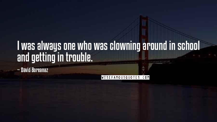 David Boreanaz Quotes: I was always one who was clowning around in school and getting in trouble.