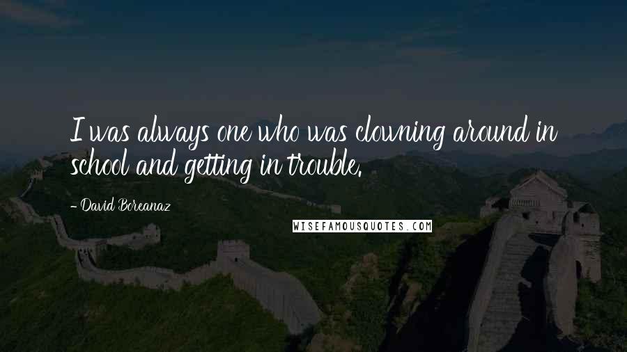 David Boreanaz Quotes: I was always one who was clowning around in school and getting in trouble.