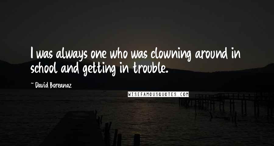 David Boreanaz Quotes: I was always one who was clowning around in school and getting in trouble.