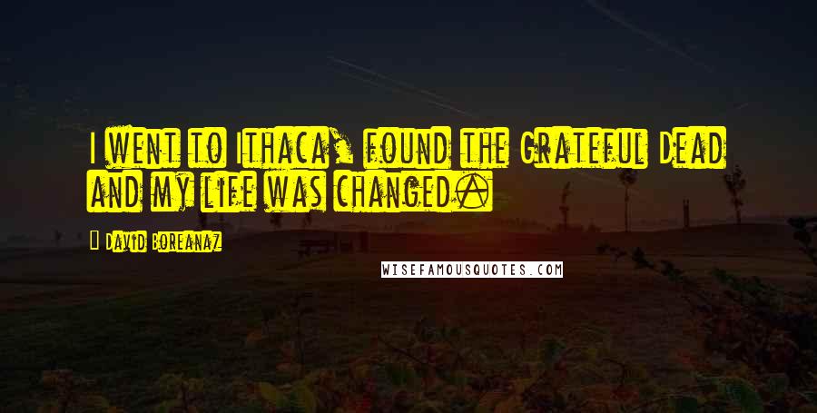 David Boreanaz Quotes: I went to Ithaca, found the Grateful Dead and my life was changed.