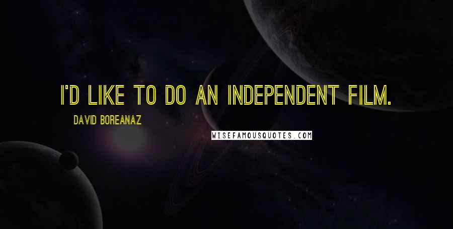 David Boreanaz Quotes: I'd like to do an independent film.