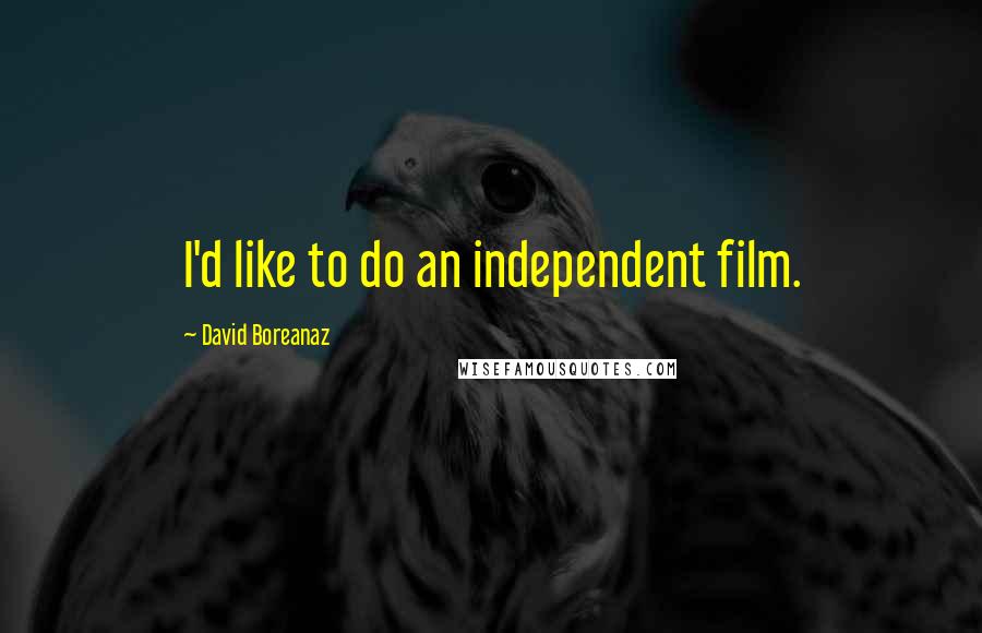 David Boreanaz Quotes: I'd like to do an independent film.