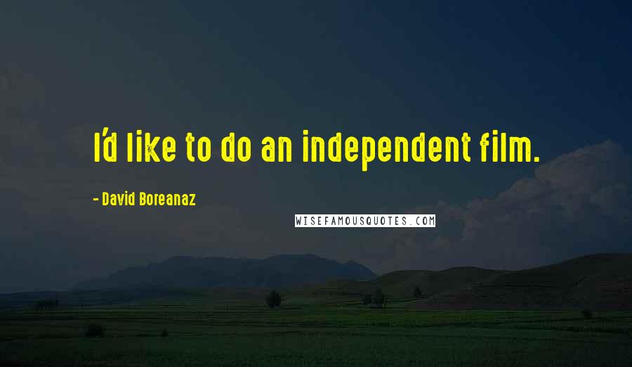 David Boreanaz Quotes: I'd like to do an independent film.