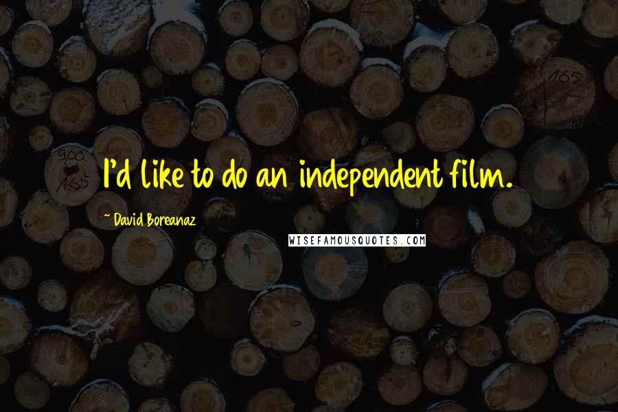 David Boreanaz Quotes: I'd like to do an independent film.