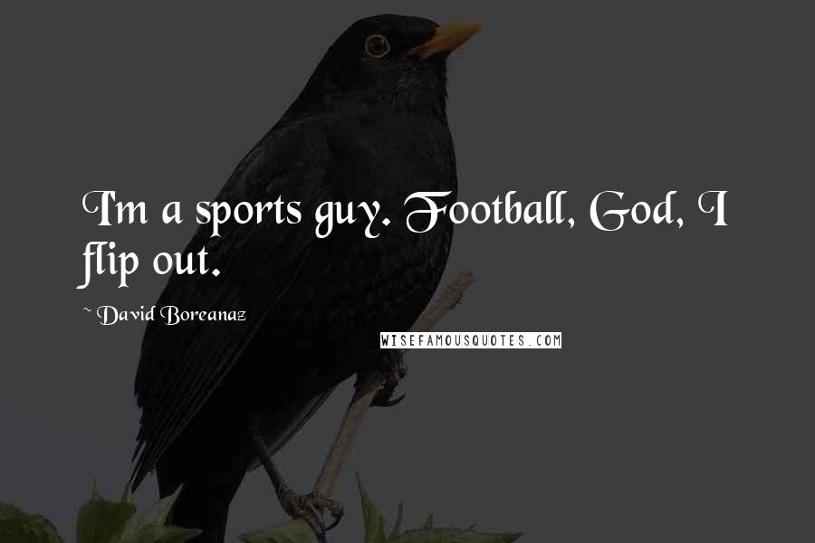 David Boreanaz Quotes: I'm a sports guy. Football, God, I flip out.