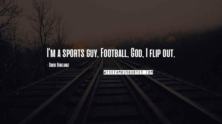 David Boreanaz Quotes: I'm a sports guy. Football, God, I flip out.