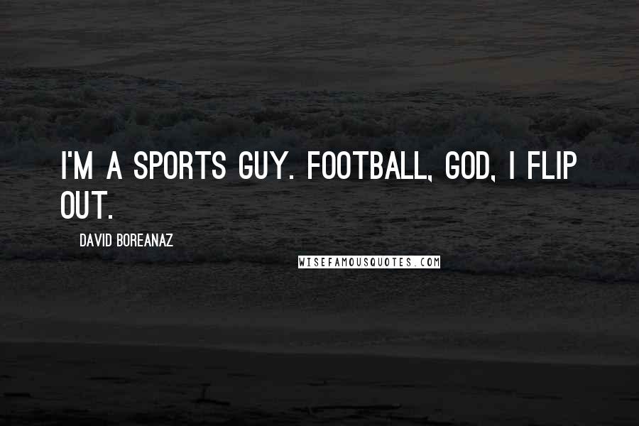 David Boreanaz Quotes: I'm a sports guy. Football, God, I flip out.