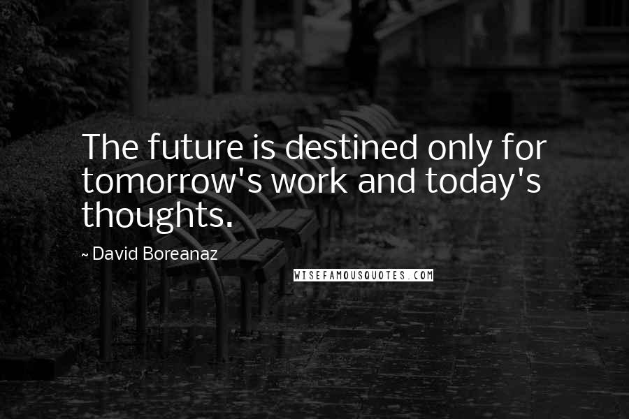 David Boreanaz Quotes: The future is destined only for tomorrow's work and today's thoughts.