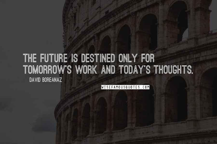 David Boreanaz Quotes: The future is destined only for tomorrow's work and today's thoughts.