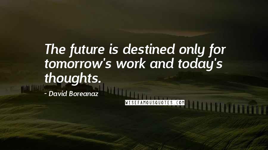 David Boreanaz Quotes: The future is destined only for tomorrow's work and today's thoughts.