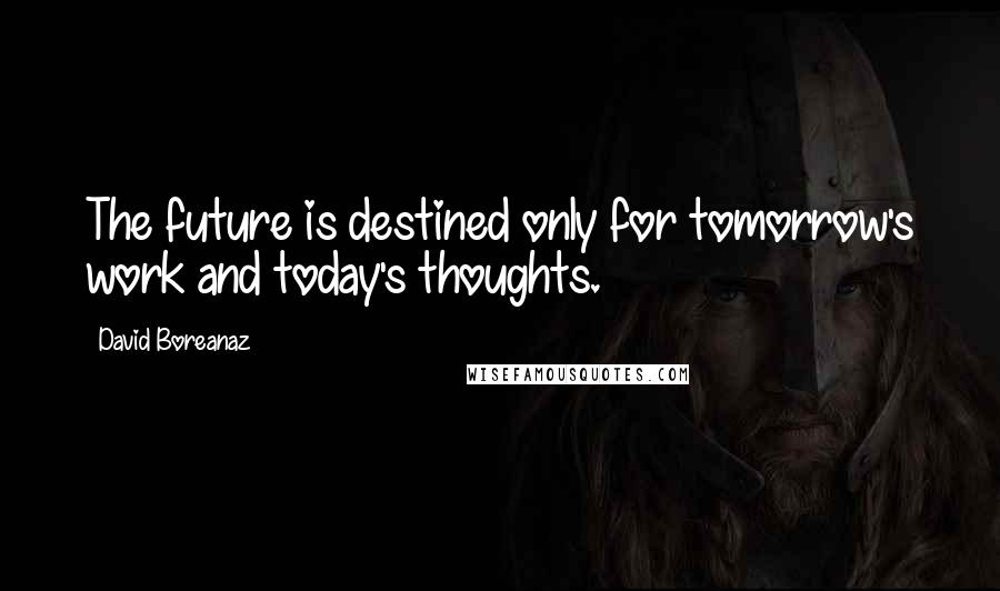 David Boreanaz Quotes: The future is destined only for tomorrow's work and today's thoughts.