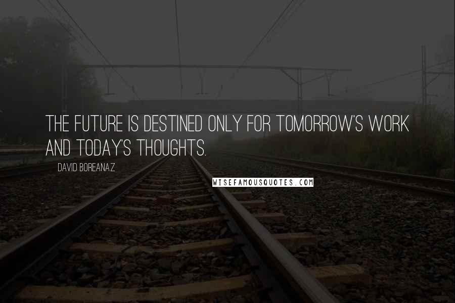 David Boreanaz Quotes: The future is destined only for tomorrow's work and today's thoughts.