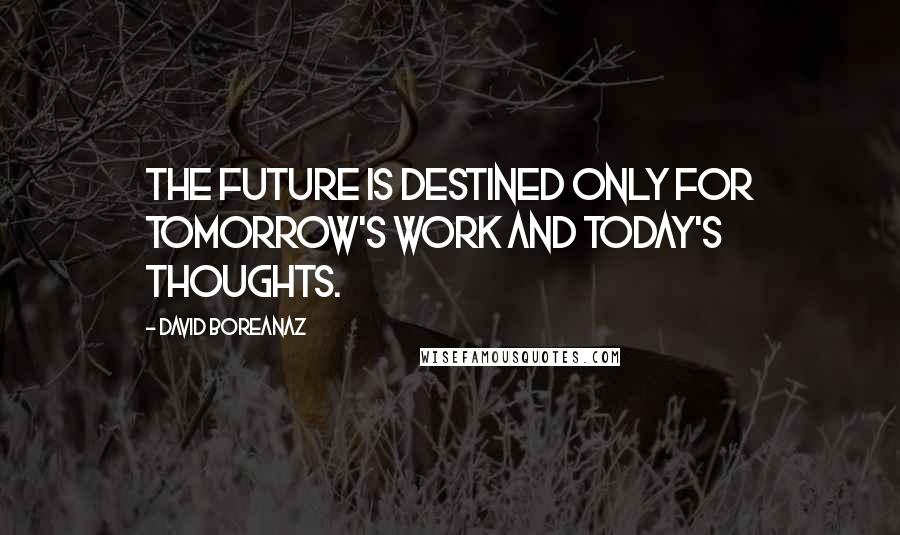 David Boreanaz Quotes: The future is destined only for tomorrow's work and today's thoughts.