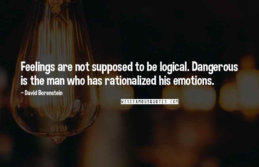 David Borenstein Quotes: Feelings are not supposed to be logical. Dangerous is the man who has rationalized his emotions.