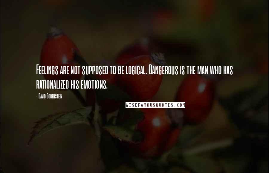 David Borenstein Quotes: Feelings are not supposed to be logical. Dangerous is the man who has rationalized his emotions.