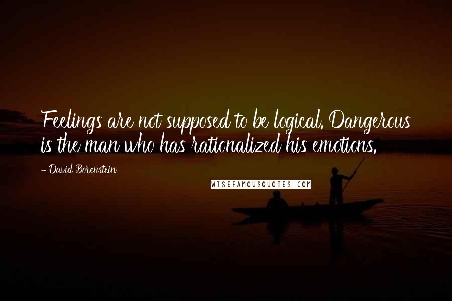 David Borenstein Quotes: Feelings are not supposed to be logical. Dangerous is the man who has rationalized his emotions.