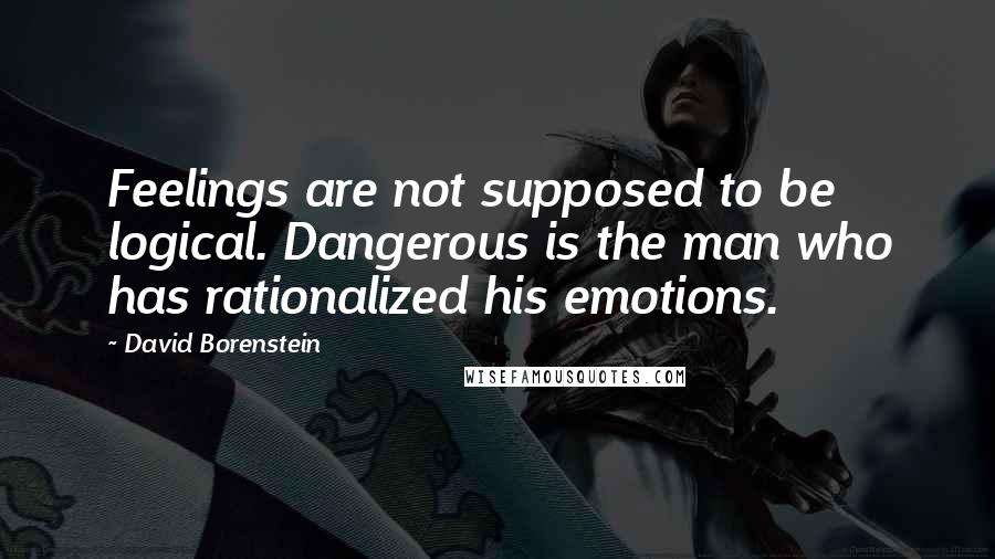 David Borenstein Quotes: Feelings are not supposed to be logical. Dangerous is the man who has rationalized his emotions.