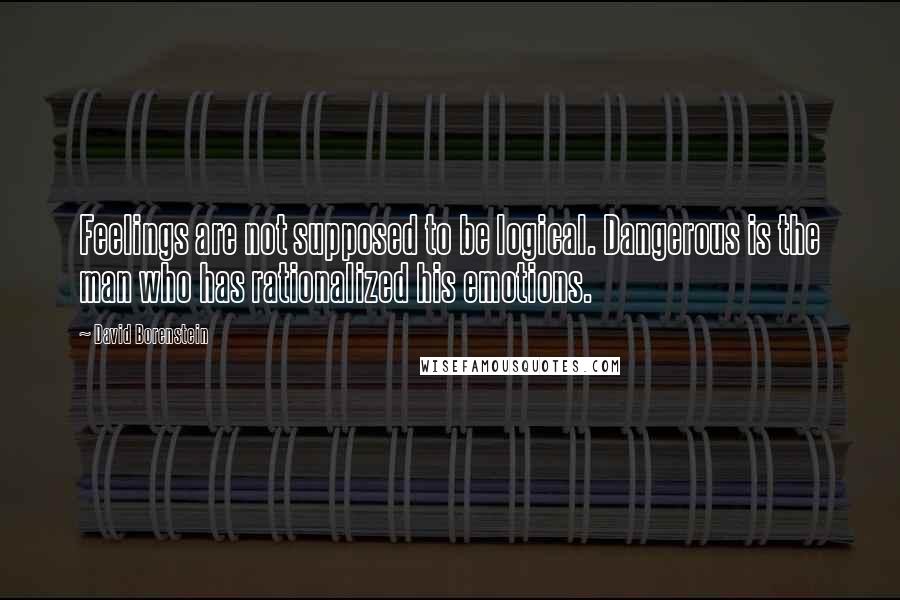 David Borenstein Quotes: Feelings are not supposed to be logical. Dangerous is the man who has rationalized his emotions.