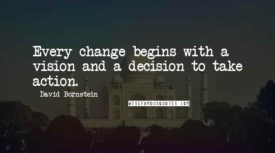 David Bornstein Quotes: Every change begins with a vision and a decision to take action.