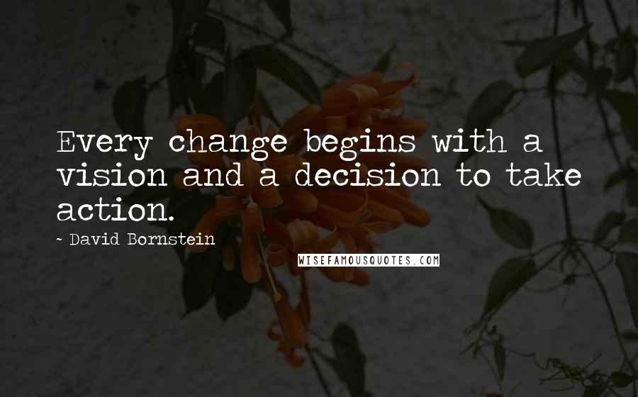 David Bornstein Quotes: Every change begins with a vision and a decision to take action.