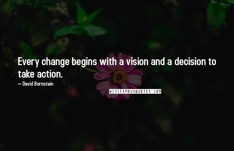 David Bornstein Quotes: Every change begins with a vision and a decision to take action.