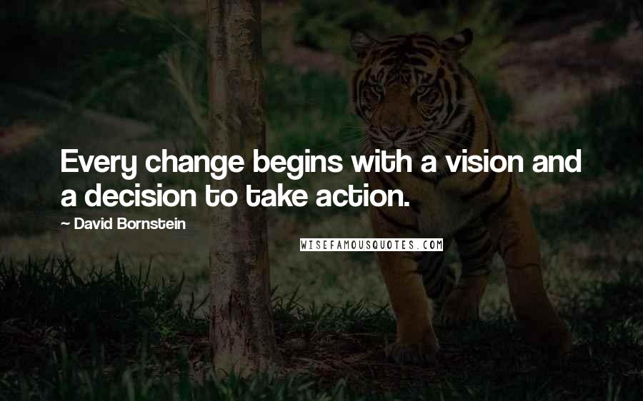 David Bornstein Quotes: Every change begins with a vision and a decision to take action.