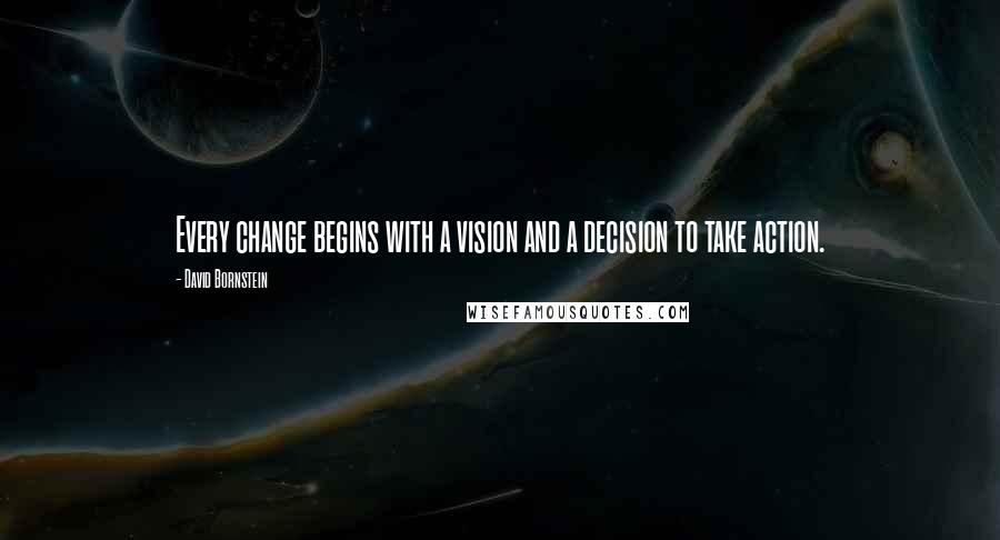 David Bornstein Quotes: Every change begins with a vision and a decision to take action.