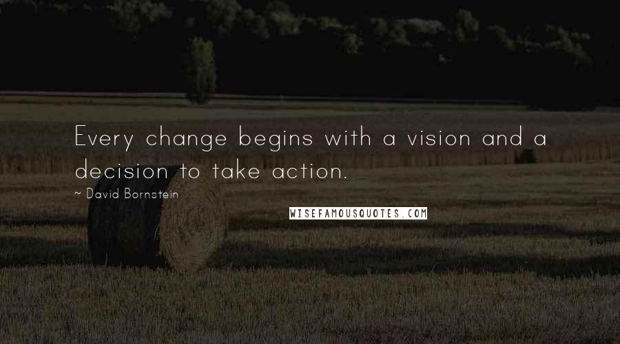 David Bornstein Quotes: Every change begins with a vision and a decision to take action.