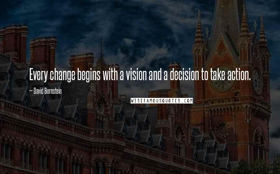 David Bornstein Quotes: Every change begins with a vision and a decision to take action.