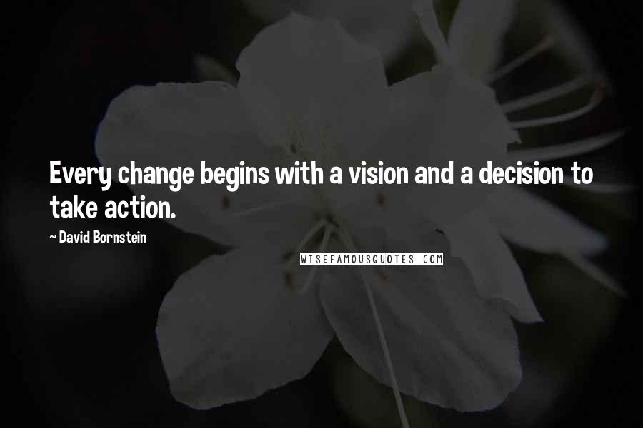 David Bornstein Quotes: Every change begins with a vision and a decision to take action.