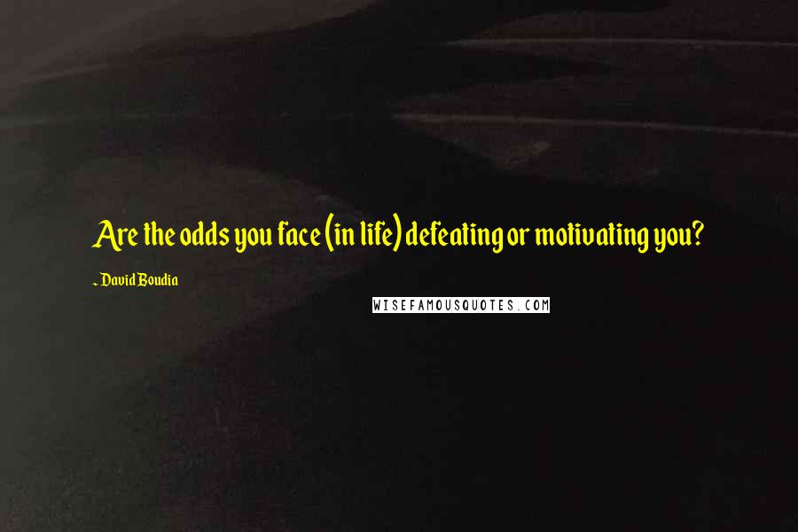 David Boudia Quotes: Are the odds you face (in life) defeating or motivating you?