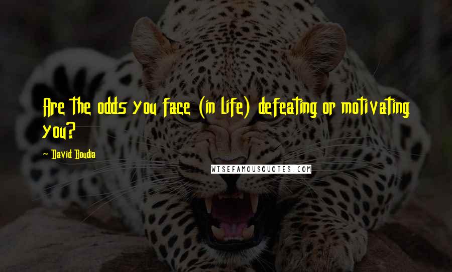 David Boudia Quotes: Are the odds you face (in life) defeating or motivating you?