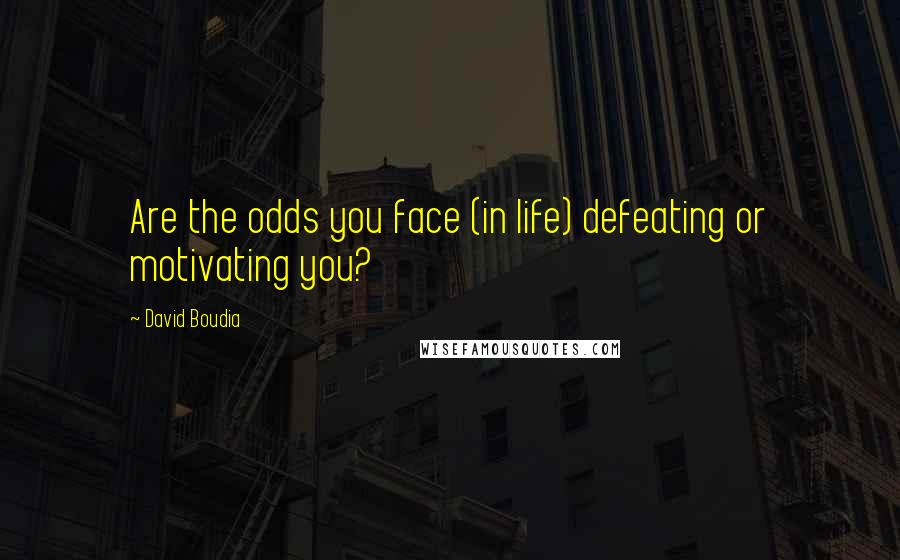 David Boudia Quotes: Are the odds you face (in life) defeating or motivating you?