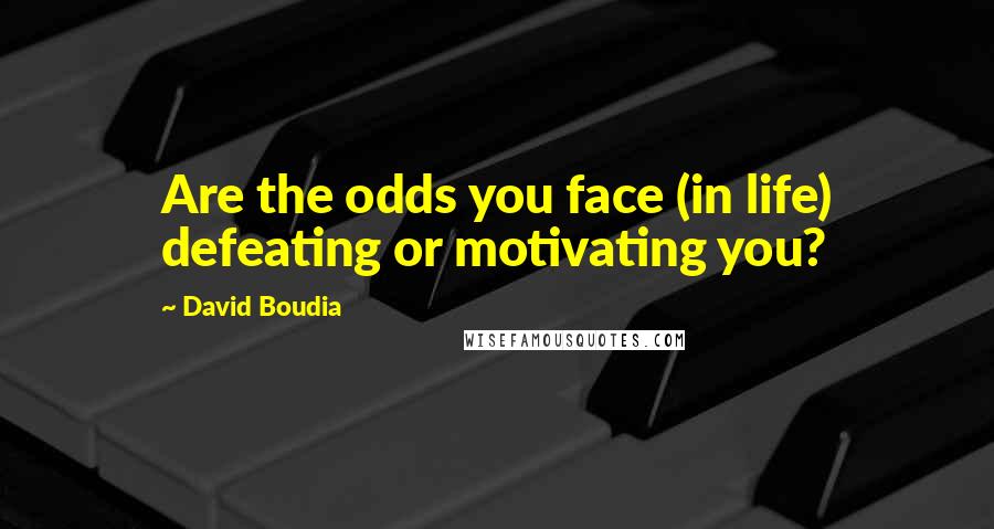 David Boudia Quotes: Are the odds you face (in life) defeating or motivating you?