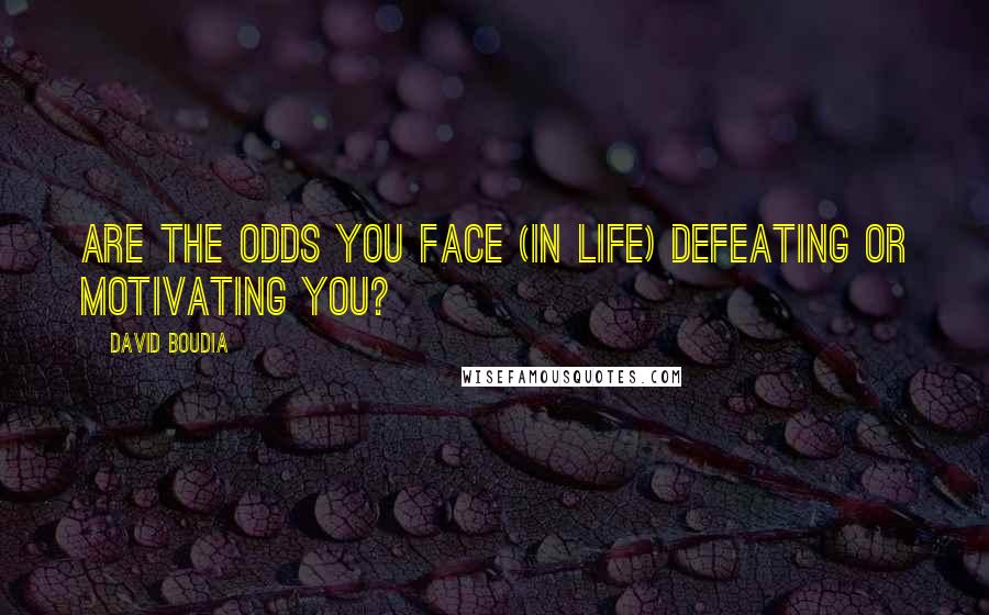 David Boudia Quotes: Are the odds you face (in life) defeating or motivating you?