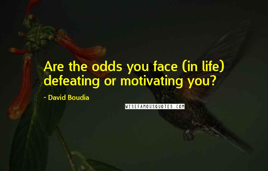 David Boudia Quotes: Are the odds you face (in life) defeating or motivating you?