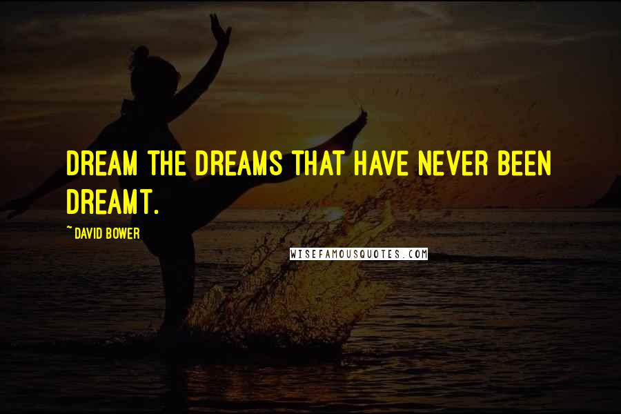 David Bower Quotes: Dream the dreams that have never been dreamt.