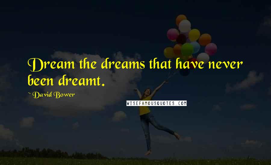 David Bower Quotes: Dream the dreams that have never been dreamt.