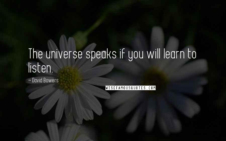 David Bowers Quotes: The universe speaks if you will learn to listen.