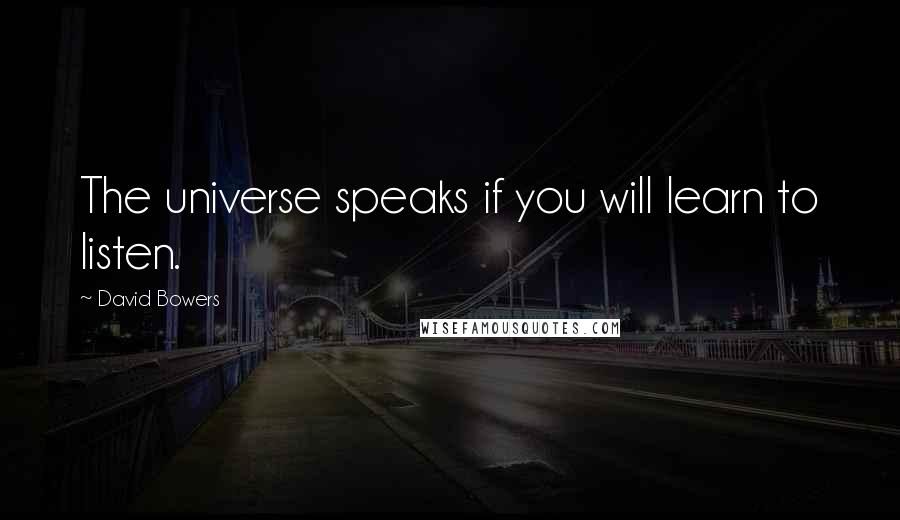 David Bowers Quotes: The universe speaks if you will learn to listen.