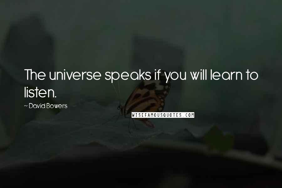 David Bowers Quotes: The universe speaks if you will learn to listen.