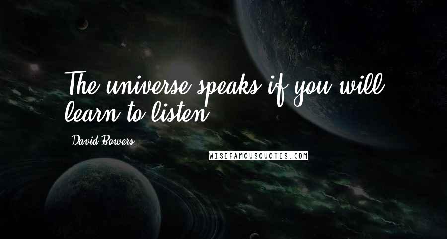 David Bowers Quotes: The universe speaks if you will learn to listen.