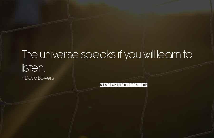 David Bowers Quotes: The universe speaks if you will learn to listen.