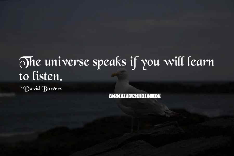 David Bowers Quotes: The universe speaks if you will learn to listen.