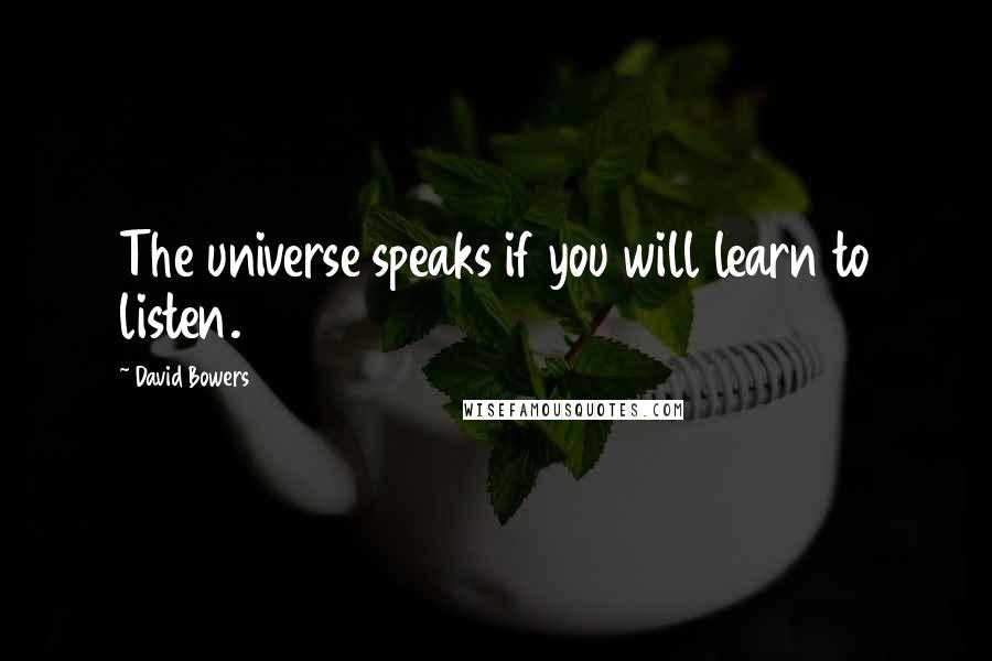 David Bowers Quotes: The universe speaks if you will learn to listen.