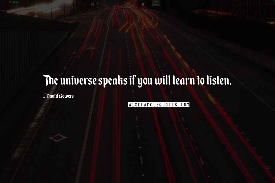 David Bowers Quotes: The universe speaks if you will learn to listen.