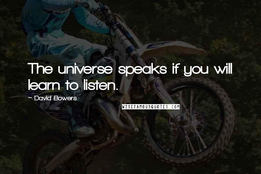 David Bowers Quotes: The universe speaks if you will learn to listen.