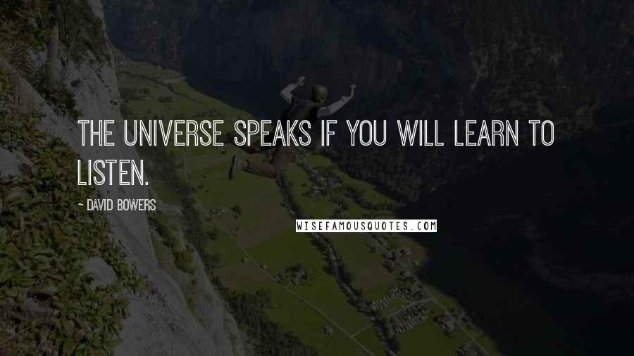 David Bowers Quotes: The universe speaks if you will learn to listen.